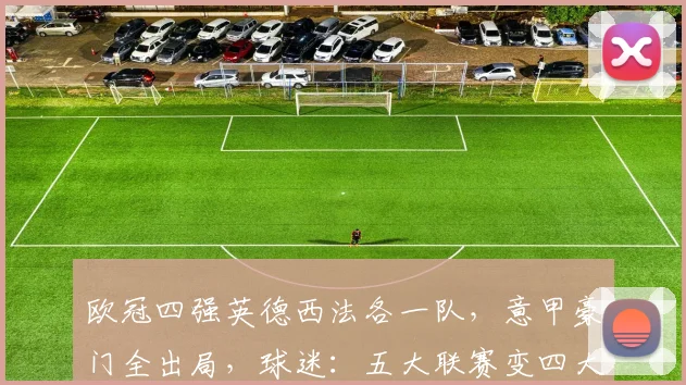 欧冠四强英德西法各一队，意甲豪门全出局，球迷：五大联赛变四大