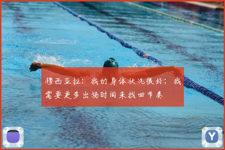 穆西亚拉：我的身体状况很好；我需要更多出场时间来找回节奏