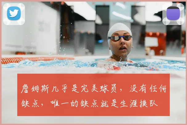 詹姆斯几乎是完美球员，没有任何缺点，唯一的缺点就是生涯换队