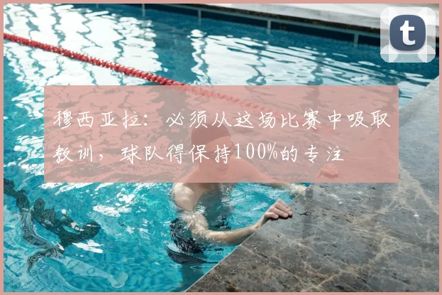 穆西亚拉：必须从这场比赛中吸取教训，球队得保持100%的专注