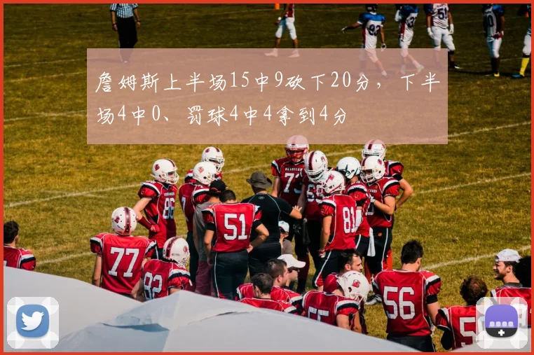 詹姆斯上半场15中9砍下20分，下半场4中0、罚球4中4拿到4分