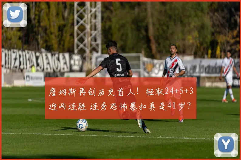 詹姆斯再创历史首人！轻取24+5+3迎两连胜 连秀恐怖暴扣真是41岁？