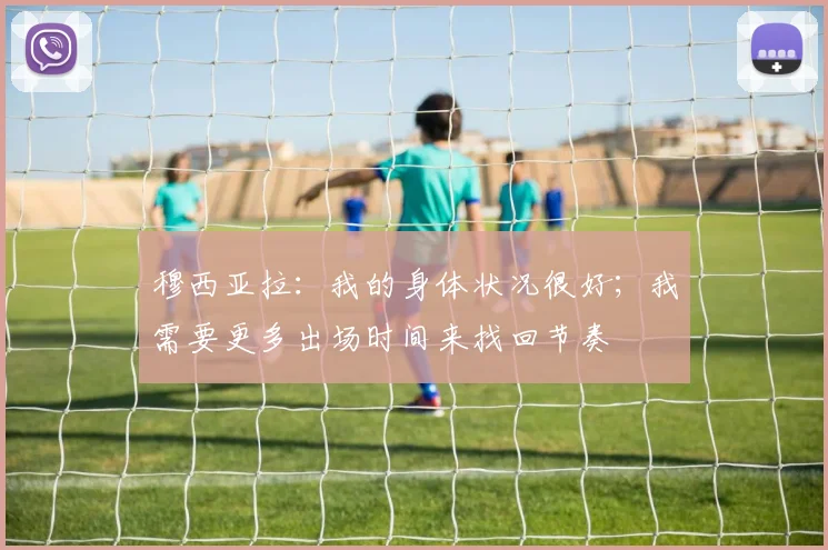 穆西亚拉：我的身体状况很好；我需要更多出场时间来找回节奏