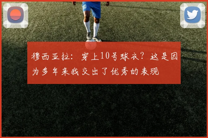 穆西亚拉：穿上10号球衣？这是因为多年来我交出了优秀的表现